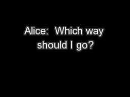 Alice:  Which way should I go?