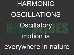 HARMONIC OSCILLATIONS Oscillatory motion is everywhere in nature