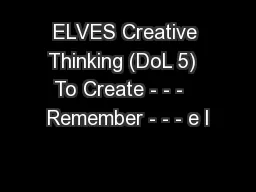 ELVES Creative Thinking (DoL 5)  To Create - - -   Remember - - - e l