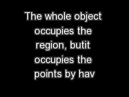 The whole object occupies the region, butit occupies the points by hav