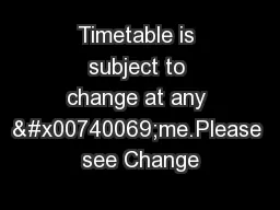 Timetable is subject to change at any �me.Please see Change
