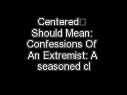 Centered’ Should Mean: Confessions Of An Extremist: A seasoned cl