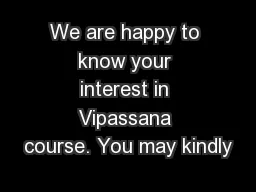 We are happy to know your interest in Vipassana course. You may kindly