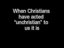 When Christians have acted “unchristian” to us it is