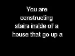 You are constructing stairs inside of a house that go up a