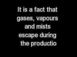 It is a fact that gases, vapours and mists escape during the productio