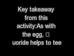 Key takeaway from this activity:As with the egg,  uoride helps to tee