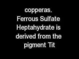 copperas. Ferrous Sulfate Heptahydrate is derived from the pigment Tit