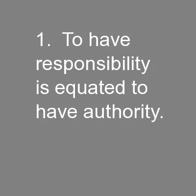 1.  To have responsibility is equated to have authority.