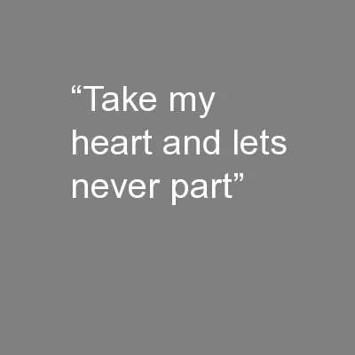 “Take my heart and lets never part”