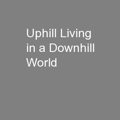 Uphill Living in a Downhill World