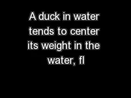 A duck in water tends to center its weight in the water, fl