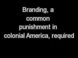 Branding, a common punishment in colonial America, required