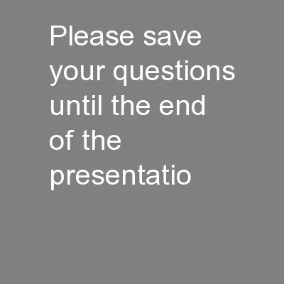 Please save your questions until the end of the presentatio