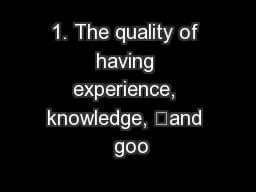 1. The quality of having experience, knowledge, 	and  goo