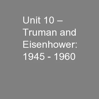 Unit 10 – Truman and Eisenhower: 1945 - 1960