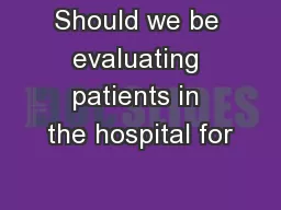 Should we be evaluating patients in the hospital for