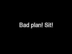 Bad plan! Sit!