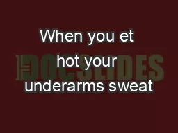 When you et hot your underarms sweat