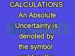 BASIC RULES FOR UNCERTAINTY CALCULATIONS  An Absolute Uncertainty is denoted by the symbol  and has the same units as the quantity