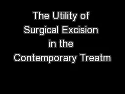 The Utility of Surgical Excision in the Contemporary Treatm