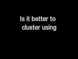 Is it better to cluster using