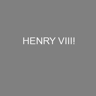HENRY VIII!