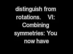 distinguish from rotations.    VI: Combining symmetries: You now have