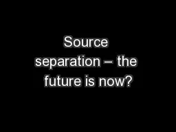Source separation – the future is now?