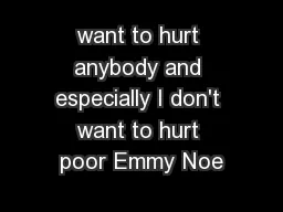 want to hurt anybody and especially I don't want to hurt poor Emmy Noe