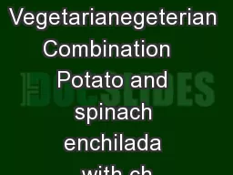 Vegetarianegeterian Combination   Potato and spinach enchilada with ch