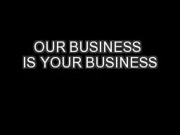 OUR BUSINESS IS YOUR BUSINESS