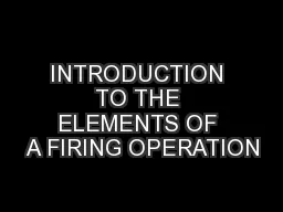 INTRODUCTION TO THE ELEMENTS OF A FIRING OPERATION