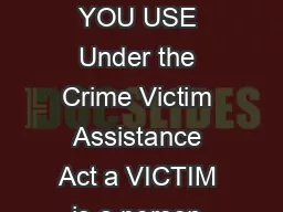 VICTIM APPLICATION WHICH APPLICATION FORM SHOULD YOU USE Under the Crime Victim Assistance Act a VICTIM is a person who is injured physically or psychologically as a result of certain crimes committe