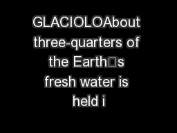 GLACIOLOAbout three-quarters of the Earth’s fresh water is held i