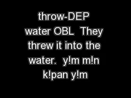 throw-DEP water OBL  They threw it into the water.  y!m m!n k!pan y!m