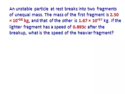 An unstable particle at rest breaks into two fragments of