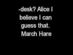 -desk? Alice I believe I can guess that. March Hare