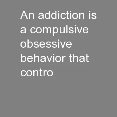 An addiction is a compulsive obsessive behavior that contro