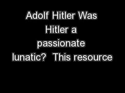 Adolf Hitler Was Hitler a passionate lunatic?  This resource