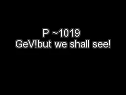 P ~1019 GeV!but we shall see!