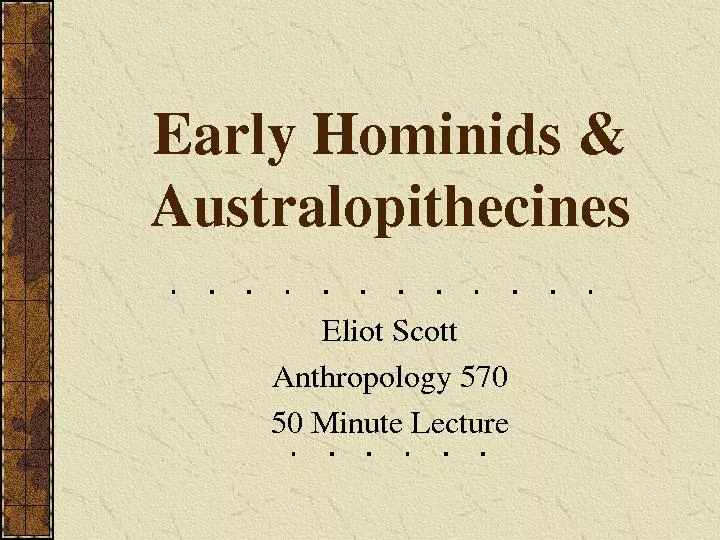 Early Hominids & AustralopithecinesEliot ScottAnthropology 57050 Minut