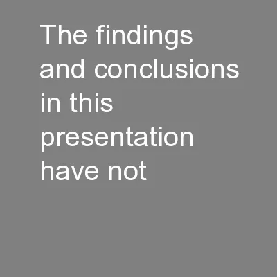 The findings and conclusions in this presentation have not