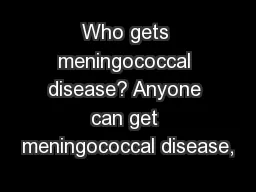 Who gets meningococcal disease? Anyone can get meningococcal disease,