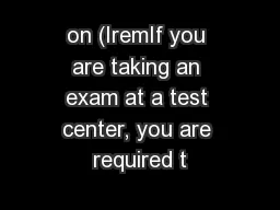 on (IremIf you are taking an exam at a test center, you are required t