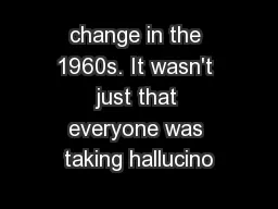 change in the 1960s. It wasn't just that everyone was taking hallucino