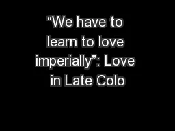 “We have to learn to love imperially”: Love in Late Colo