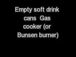 Empty soft drink cans  Gas cooker (or Bunsen burner)