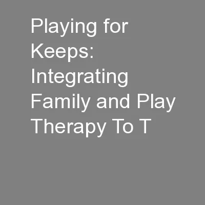 Playing for Keeps: Integrating Family and Play Therapy To T