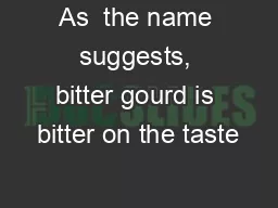 As  the name suggests, bitter gourd is bitter on the taste